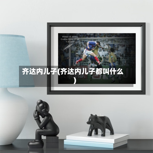 齐达内儿子(齐达内儿子都叫什么)-第3张图片
