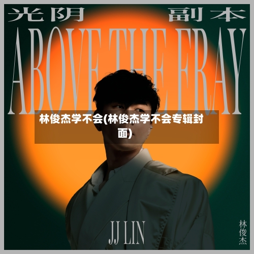 林俊杰学不会(林俊杰学不会专辑封面)