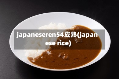 japaneseren54成熟(japanese rice)-第2张图片