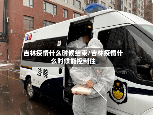 吉林疫情什么时候结束/吉林疫情什么时候能控制住-第3张图片