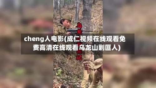 cheng人电影(成仁视频在线观看免费高清在线观看乌龙山剿匪人)