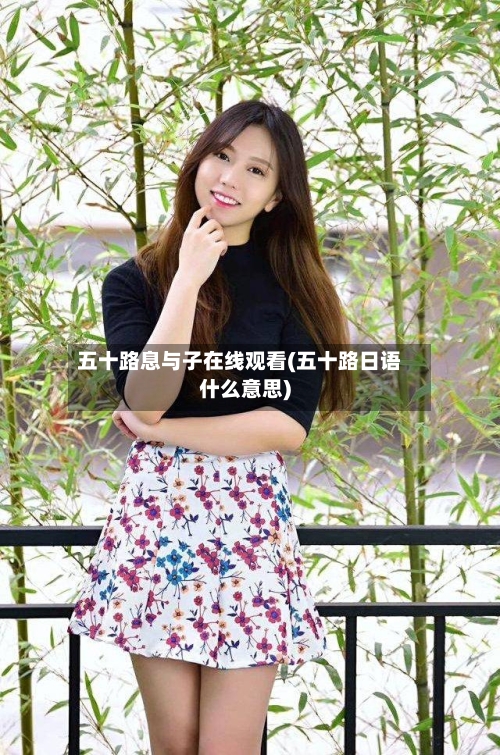 五十路息与子在线观看(五十路日语什么意思)-第1张图片