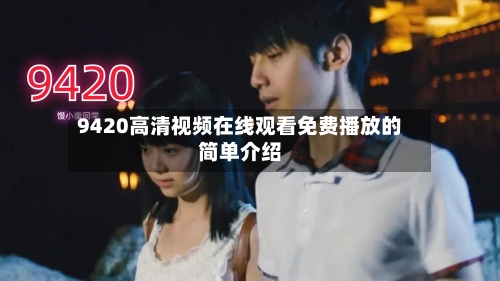 9420高清视频在线观看免费播放的简单介绍