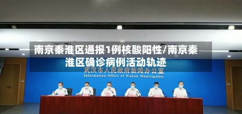 南京秦淮区通报1例核酸阳性/南京秦淮区确诊病例活动轨迹
