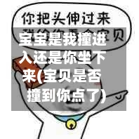 宝宝是我撞进入还是你坐下来(宝贝是否撞到你点了)