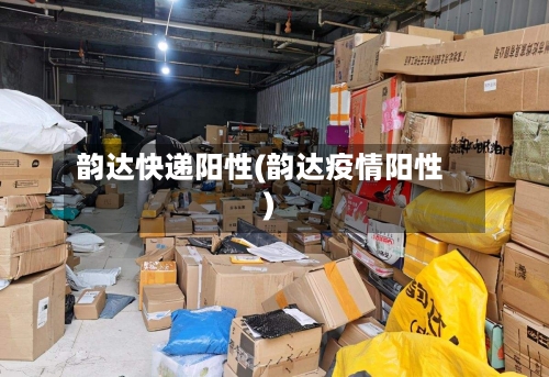 韵达快递阳性(韵达疫情阳性)-第2张图片