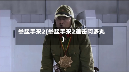 举起手来2(举起手来2追击阿多丸)-第2张图片