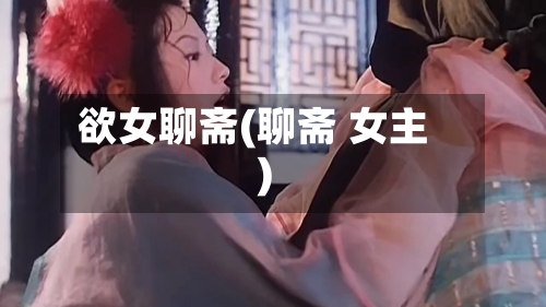 欲女聊斋(聊斋 女主)-第3张图片