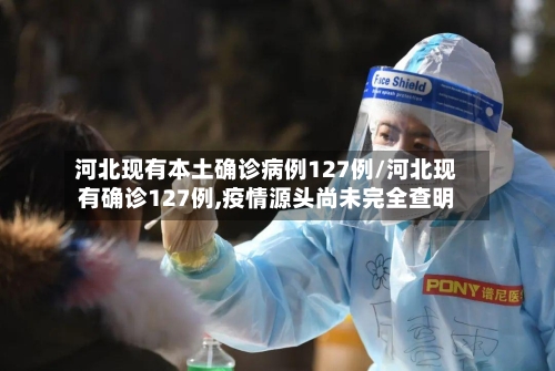 河北现有本土确诊病例127例/河北现有确诊127例,疫情源头尚未完全查明-第3张图片