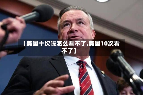 【美国十次啦怎么看不了,美国10次看不了】-第3张图片