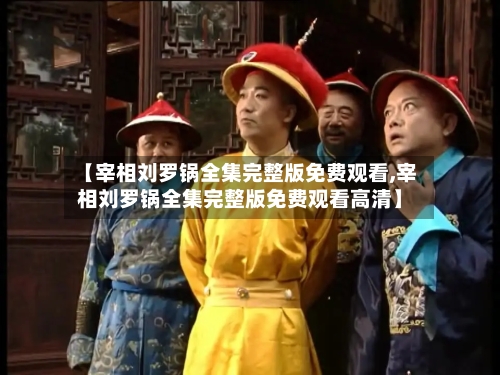 【宰相刘罗锅全集完整版免费观看,宰相刘罗锅全集完整版免费观看高清】