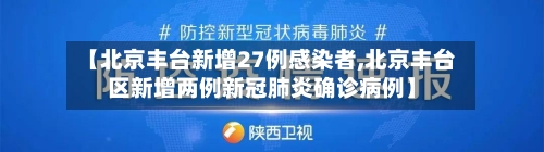 【北京丰台新增27例感染者,北京丰台区新增两例新冠肺炎确诊病例】-第3张图片