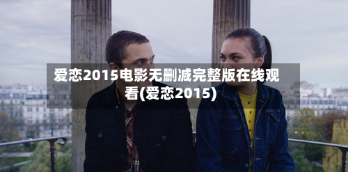 爱恋2015电影无删减完整版在线观看(爱恋2015)-第2张图片