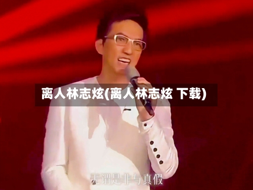 离人林志炫(离人林志炫 下载)-第2张图片