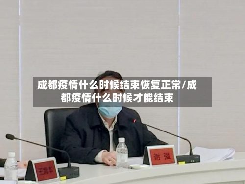成都疫情什么时候结束恢复正常/成都疫情什么时候才能结束