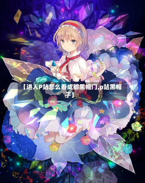 【进入P站怎么看成都黑帽门,p站黑帽子】-第3张图片