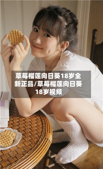 草莓榴莲向日葵18岁全新正品/草莓榴莲向日葵18岁视频