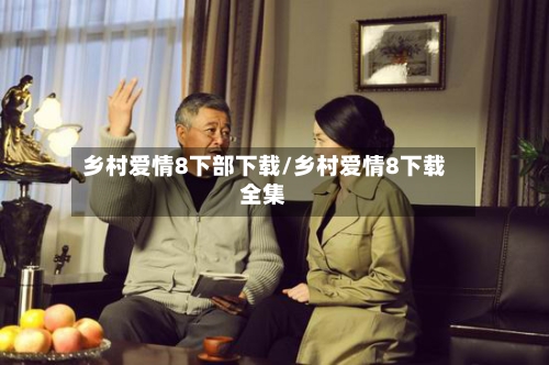 乡村爱情8下部下载/乡村爱情8下载全集-第2张图片