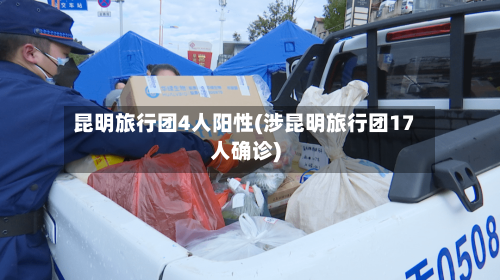昆明旅行团4人阳性(涉昆明旅行团17人确诊)-第2张图片