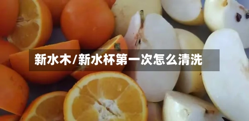 新水木/新水杯第一次怎么清洗