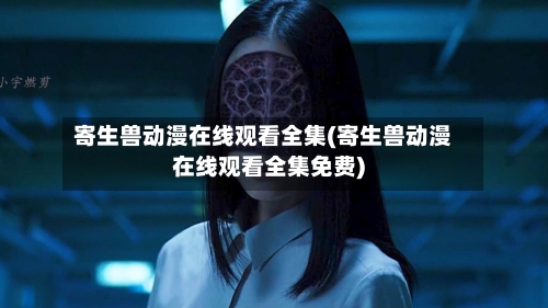 寄生兽动漫在线观看全集(寄生兽动漫在线观看全集免费)-第3张图片