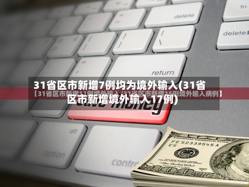 31省区市新增7例均为境外输入(31省区市新增境外输入17例)-第2张图片