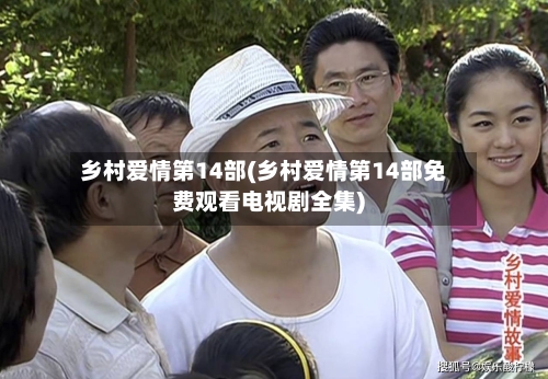 乡村爱情第14部(乡村爱情第14部免费观看电视剧全集)