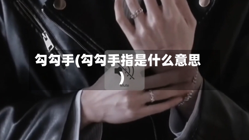 勾勾手(勾勾手指是什么意思)