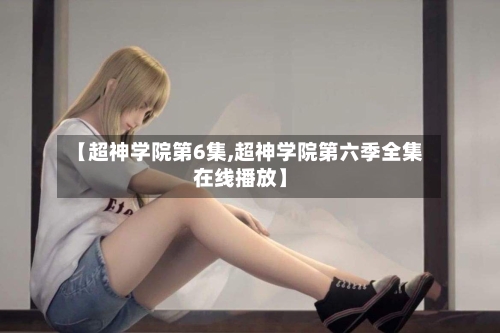 【超神学院第6集,超神学院第六季全集在线播放】