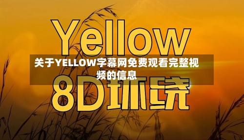 关于YELLOW字幕网免费观看完整视频的信息