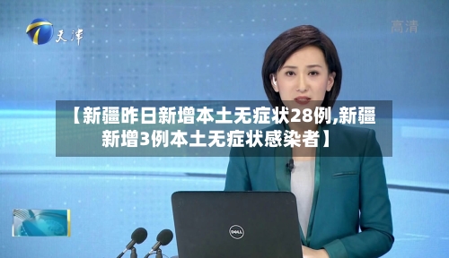 【新疆昨日新增本土无症状28例,新疆新增3例本土无症状感染者】-第2张图片