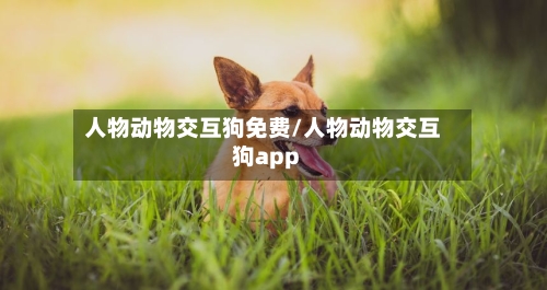人物动物交互狗免费/人物动物交互狗app