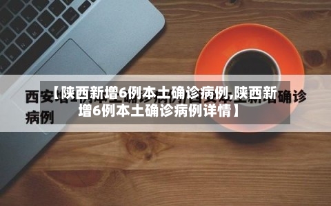 【陕西新增6例本土确诊病例,陕西新增6例本土确诊病例详情】