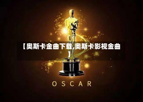 【奥斯卡金曲下载,奥斯卡影视金曲】-第2张图片
