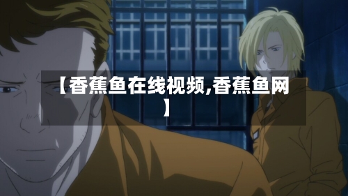 【香蕉鱼在线视频,香蕉鱼网】-第2张图片