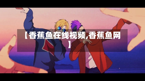 【香蕉鱼在线视频,香蕉鱼网】