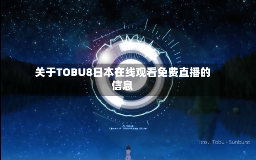 关于TOBU8日本在线观看免费直播的信息-第2张图片