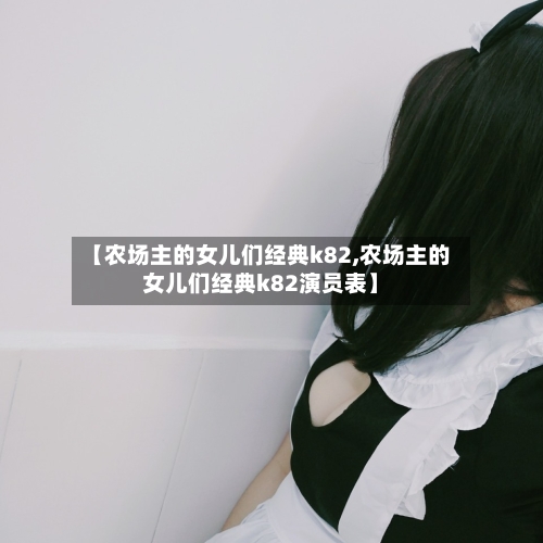 【农场主的女儿们经典k82,农场主的女儿们经典k82演员表】