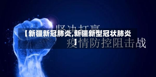 【新疆新冠肺炎,新疆新型冠状肺炎】-第1张图片