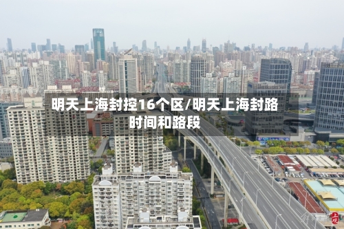 明天上海封控16个区/明天上海封路时间和路段-第2张图片