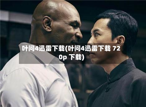 叶问4迅雷下载(叶问4迅雷下载 720p 下载)-第3张图片