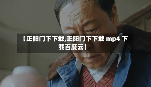 【正阳门下下载,正阳门下下载 mp4 下载百度云】-第2张图片