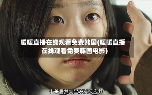 暖暖直播在线观看免费韩国(暖暖直播在线观看免费韩国电影)-第2张图片