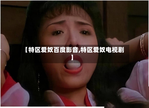 【特区爱奴百度影音,特区爱奴电视剧】-第2张图片
