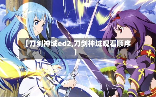 【刀剑神域ed2,刀剑神域观看顺序】-第2张图片