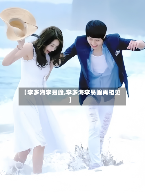 【李多海李易峰,李多海李易峰再相见】-第1张图片
