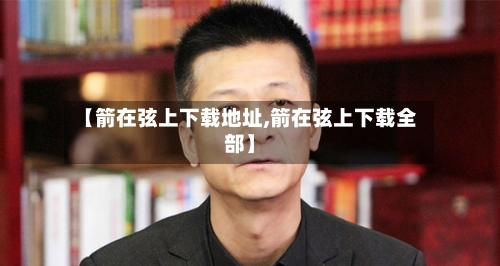【箭在弦上下载地址,箭在弦上下载全部】-第1张图片