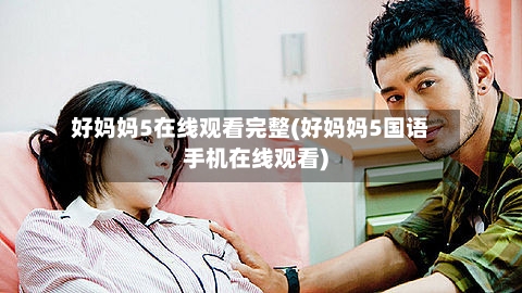 好妈妈5在线观看完整(好妈妈5国语手机在线观看)-第1张图片