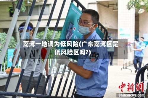荔湾一地调为低风险(广东荔湾区是低风险区吗?)-第2张图片
