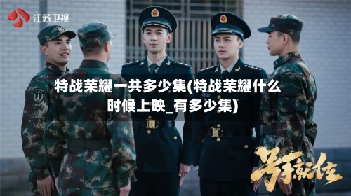 特战荣耀一共多少集(特战荣耀什么时候上映_有多少集)-第2张图片